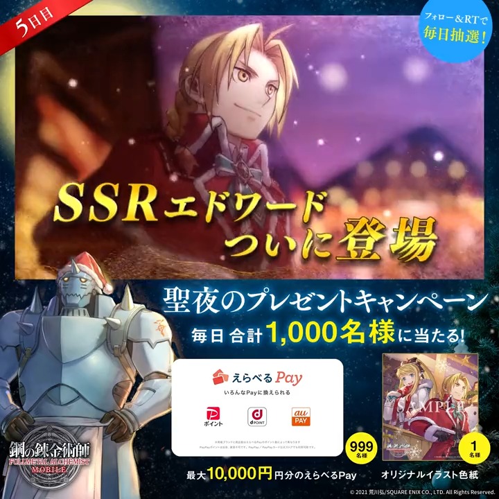 ／ #ハガモバ 聖夜のプレゼントCP 【5日目】 ＼ えらべるPay最大1万円分や オリジナルイラスト色紙が、 毎日合計1,000名様に抽選で当たる🎁 🎄応募方法🎄 ①鋼の錬金術師 MOBILE【公式】 をフォロー ②本ツイートRT ③ゲーム内「お知らせ」で抽選結果を確認 ⇒ 期間:12月19日(月)23:59迄