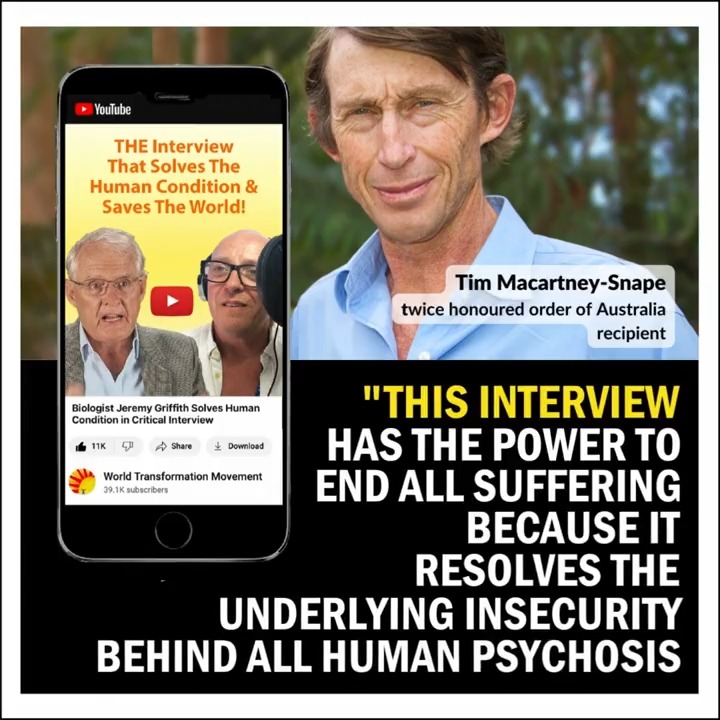 World-leading psychiatrist says “this interview is the holy grail of insight needed to rehabilitate the human race”. Watch Australian biologist Jeremy Griffith explain his revolutionary breakthrough in understanding human behaviour we've been waiting for.