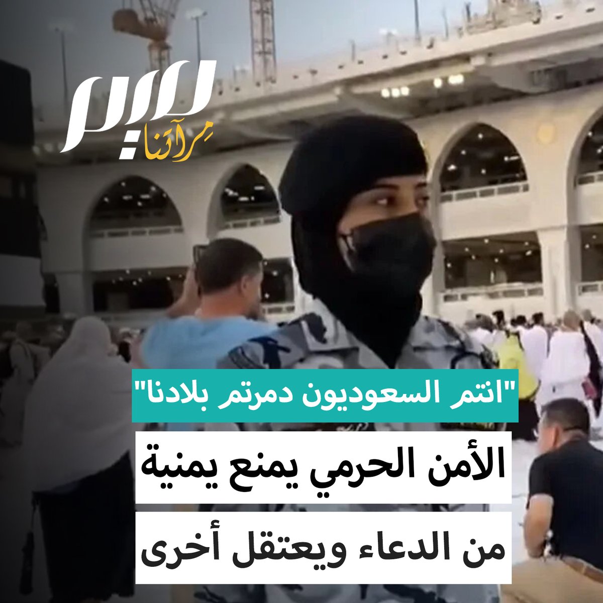 الأمن الحرمي يمنع يمنية من الدعاء على من دمر بلادها ويعتقل #مروى_الصبري أثناء تأدية الشعائر المقدسة بعد اتهام #السعودية بتدمير بلادها ردا على اهانة شرطية سعودية لها