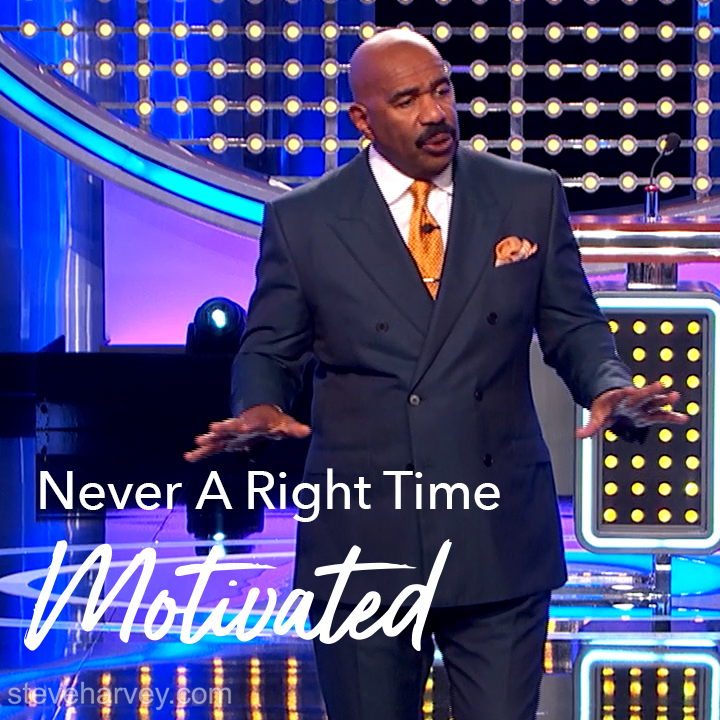 Never wait on the right time, cause the right time ain't never coming. The devil's job is to rob you of your destiny. So there will always be an obstacle. So if you are waiting on the right time, you'll never make your move. Move on your idea now, don't wait. JUMP!