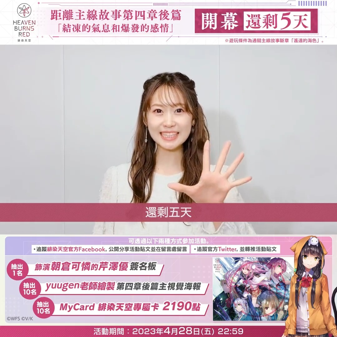 【 距離 #緋染天空新章開幕 只剩5天！】 主線故事第四章後篇將於4月28日(五)10:00開幕！ 為慶祝開幕，將抽獎贈送飾演朝倉可憐的芹澤優簽名板、海報、MyCard點數！ ▼參加方法 透過以下任一方式參加 ・追蹤緋染天空官方Facebook，公開分享活動貼文並在留言處留言 ・追蹤官方Twitter，並轉推活動貼文