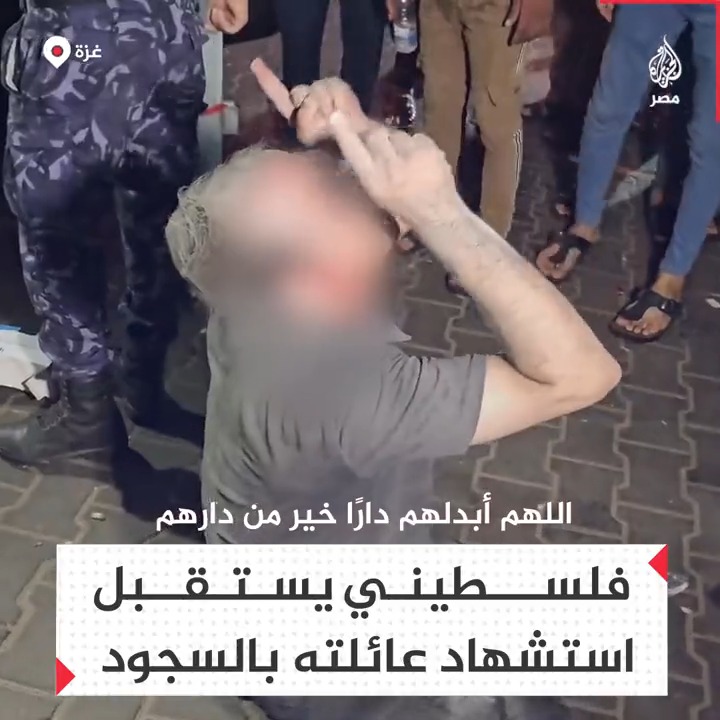 "يا رب ألحقهم بالفردوس الأعلى".. فلسطيني يسجد لله شكرًا بعد استشهاد عائلته في غارة إسرائيلية على غزة