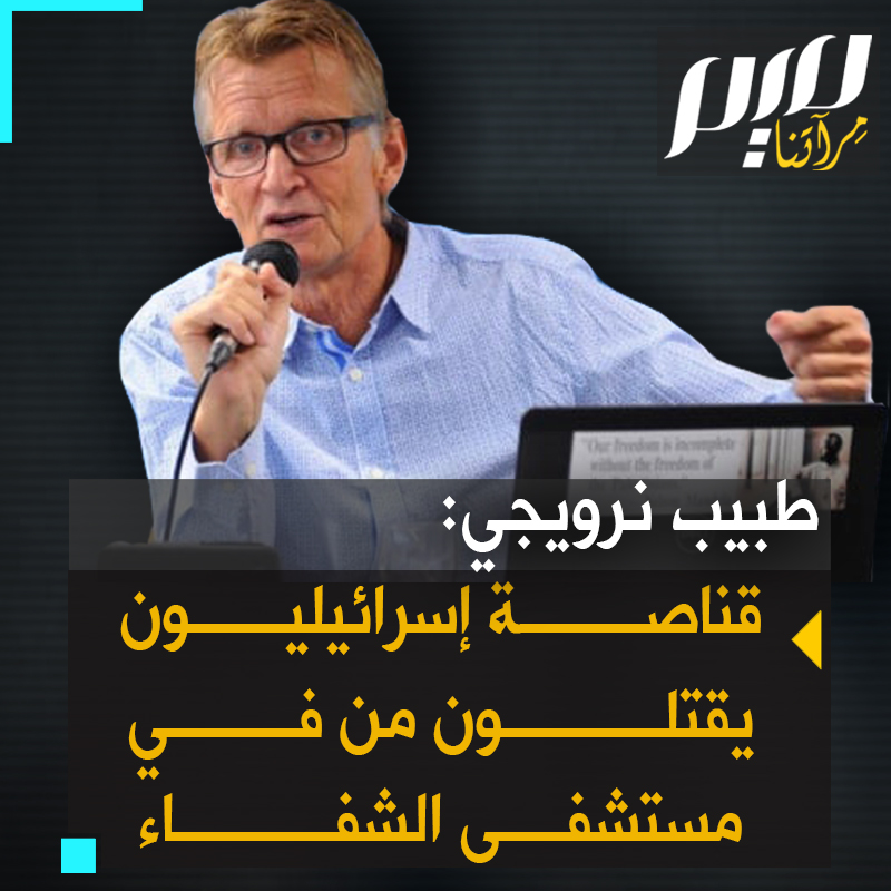 "قوات الجيش الإسرائيلية قد نشرت قناصة حول المستشفى يطلقون النار عبر نوافذ المستشفى يقتلون ويستهدفون ويلحقون الضرر بالعاملين في مجال الرعاية الصحية الذين يحاولون إنقاذ الأرواح".. الطبيب النرويجي مادس جيلبرت Dr. Mads Gilbert
