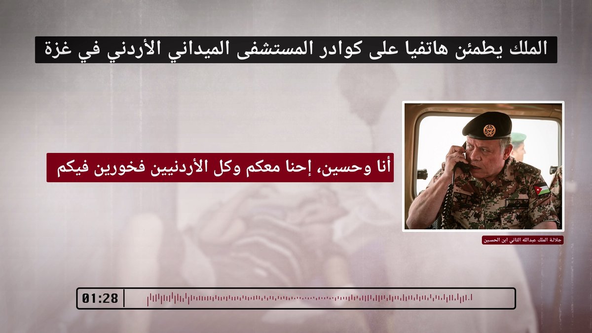 اتصال جلالة الملك عبدالله الثاني، القائد الأعلى للقوات المسلحة، مع قائد قوة المستشفى العقيد ثائر الخطيب، للاطمئنان على كوادر المستشفى الميداني الأردني #غزة/76، وعلى المصابين منهم جراء القصف الإسرائيلي في محيط المستشفى #الأردن