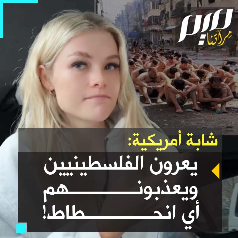 شابة أمريكية: "يختطفون الرجال الفلسطينيين ويجردونهم من ثيابهم ويعصبون عيونهم ويعذبونهم ويكذبون أنهم من حـ.ـماس.. ثم يدّعون أنهم جيش أخلاقي. هذا يشعرني بالغثيان!"