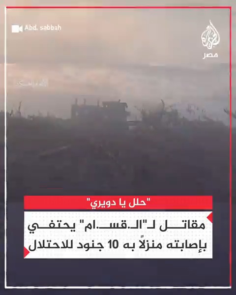 "حلل يا دويري".. مقاتل لـ"الـ.قسـ.ام" يحتفي بنجاحه في استهداف منزل يتحصن به 10 جنود إسرائيليين في منطقة جحر الديك داعيًا الخبير العسكري فايز الدويري إلى تحليل عمليته عبر شاشة الجزيرة