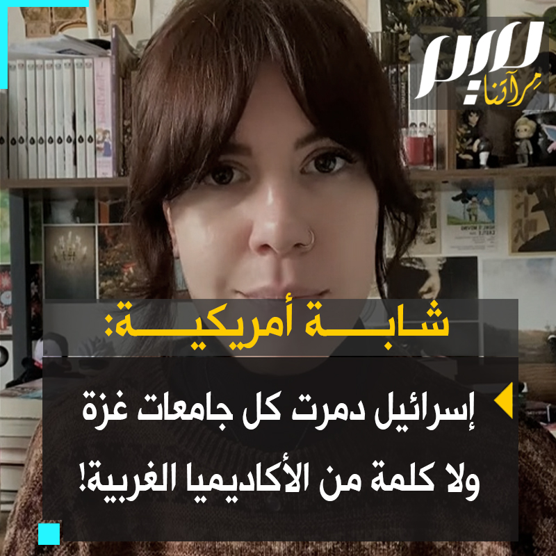 شابة أمريكية: "لم تبق جامعات في غزة، دمرتها إسرائيل كلها ولم يقل المجتمع الأكاديمي الغربي شيئا.. هذا مقرف ومقزز ومشين حقا"