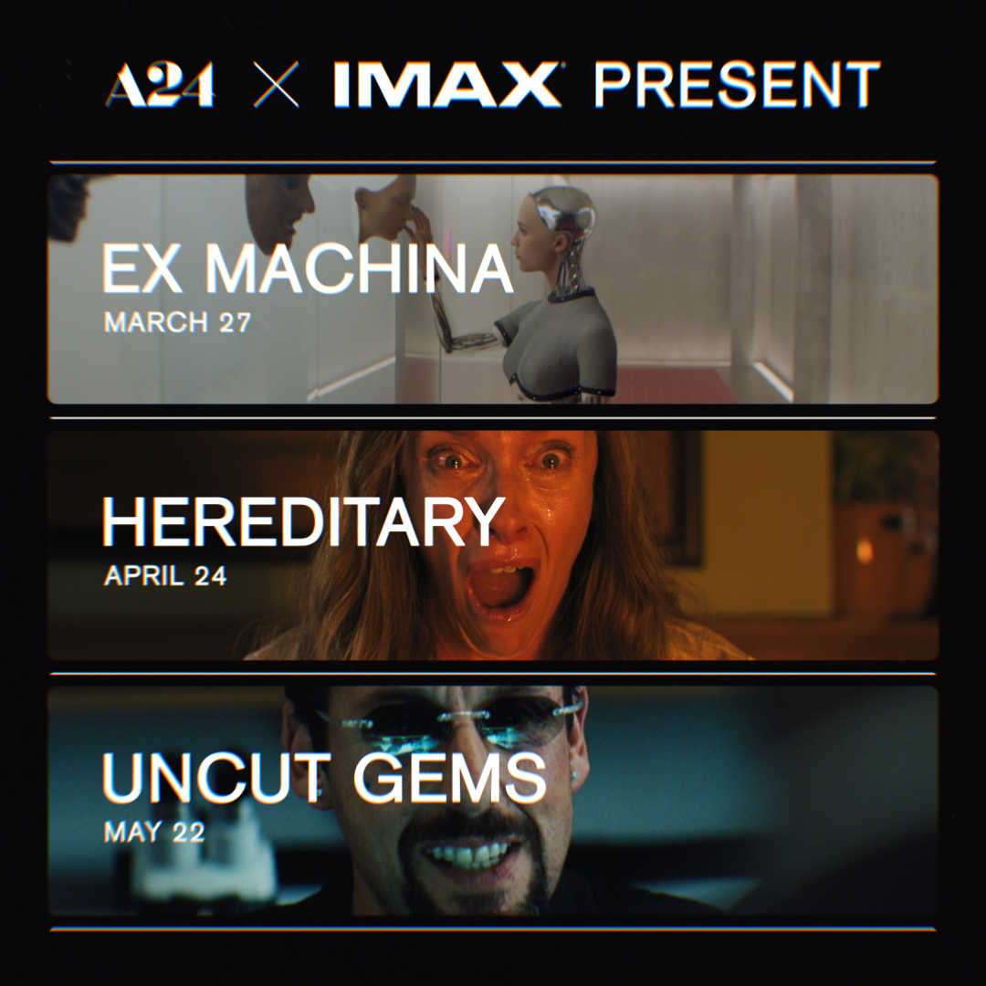 Back and bigger than ever. A24 x IMAX Present: EX MACHINA, HEREDITARY and UNCUT GEMS remastered in never-before-seen IMAX as part of a new monthly screening event series beginning March 27. Get tickets at