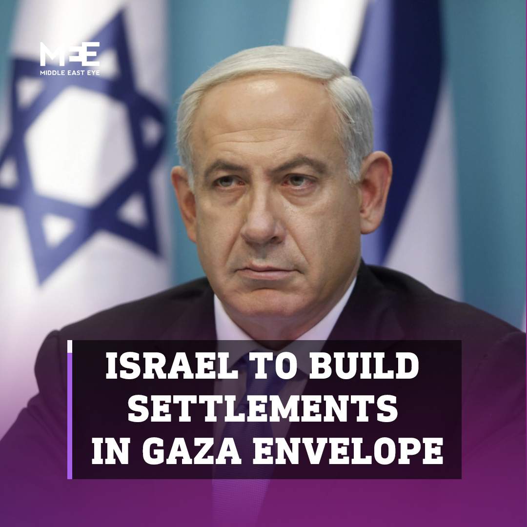 Israeli Prime Minister Benjamin Netanyahu announced the allocation of 19 billion shekels ($5bn) to build settlements in the Gaza Envelope, or the areas adjacent to the Gaza-Israel boundary.