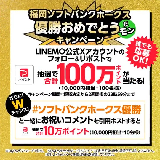 ／ ✨福岡ソフトバンクホークス優勝記念✨ 100名様に1万円相当のPayPayポイント🎁 ＼ 応募方法⚾ ①このアカウントをフォロー ②本投稿を 9/25 9:59 迄にリポスト ③当選者のみDM さらに！Wチャンス✨ #ソフトバンクホークス優勝 と一緒に本投稿を引用ポストで PayPayポイントが当たる！
