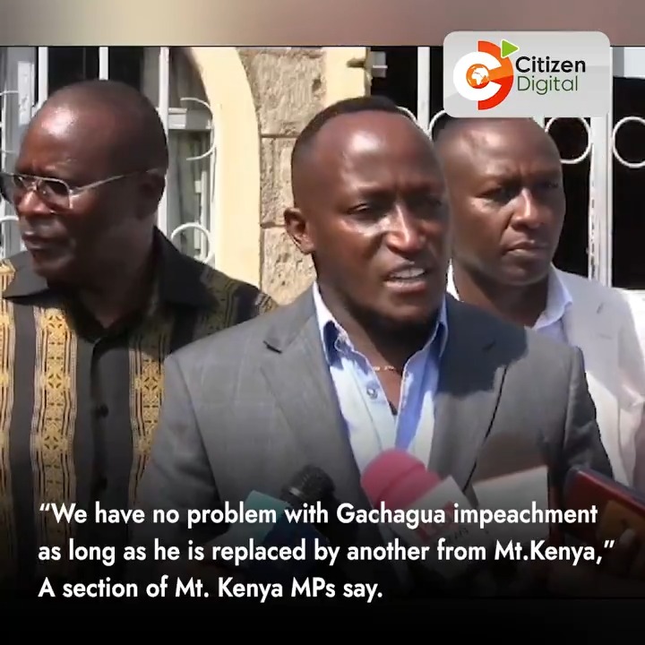 “We have no problem with Gachagua impeachment as long as he is replaced by another from our region,” A section of Mt. Kenya MPs say