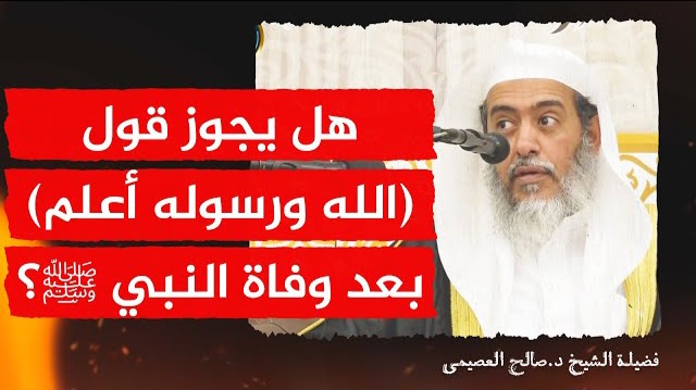 ❁ حكم قول (الله ورسوله أعلم) بعد وفاة النبي ﷺ للشيخ د. صالح العصيمي .