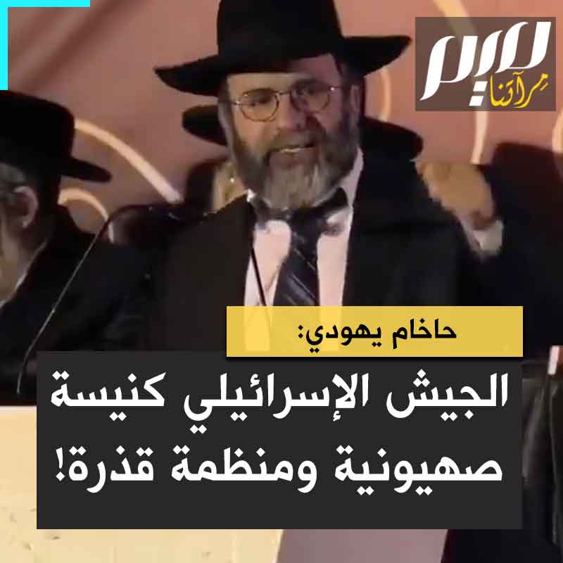 حاخام يهودي: "دولة إسرائيل ليس لها الحق في تجنيد الناس في جيشهم، لأن الجيش الإسرائيلي مختلف عن كل جيوش العالم. إنه معسكر لتعليم الصهيونية وهو كنيسة الصهيونية. إنه أكثر من مجرد جيش بل هو منظمة قذرة".
