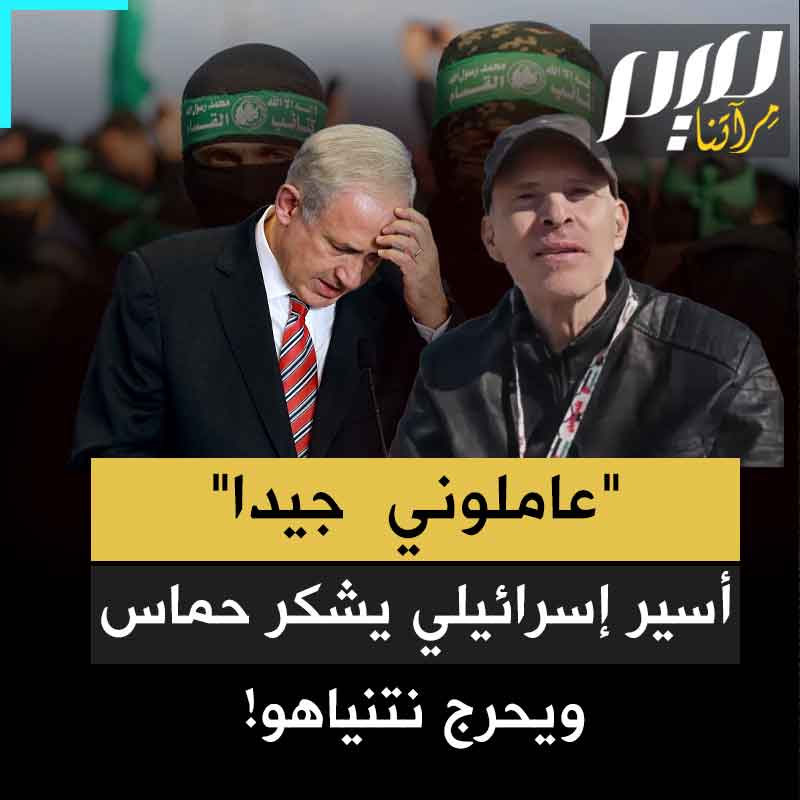 "حرصوا على تلبية كل احتياجاتي وعاملوني معاملة جيدة".. في صفعة مدوية لتل أبيب، أسير إسرائيلي يشكر حماس ويحرج نتنياهو: لقد خذلتمونا!