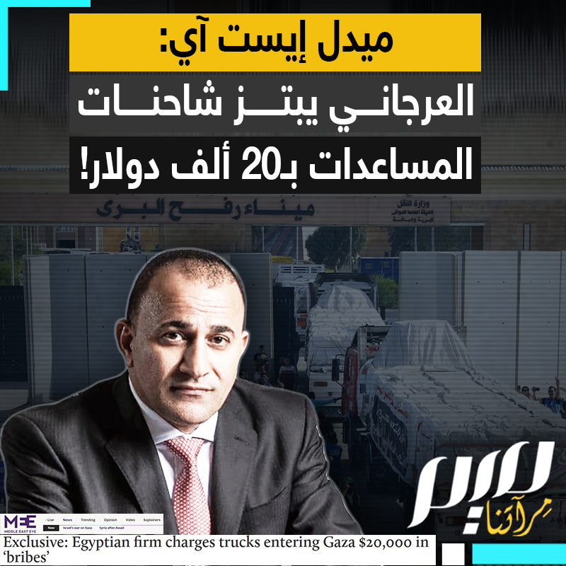 "20 ألف دولار عن كل شاحنة".. تقرير لموقع "ميدل إيست آي" يكشف تفاصيل خطيرة عن رشاوى معبر رفح، التي لا يزال العرجاني يحصلها رغم وقف الحرب!