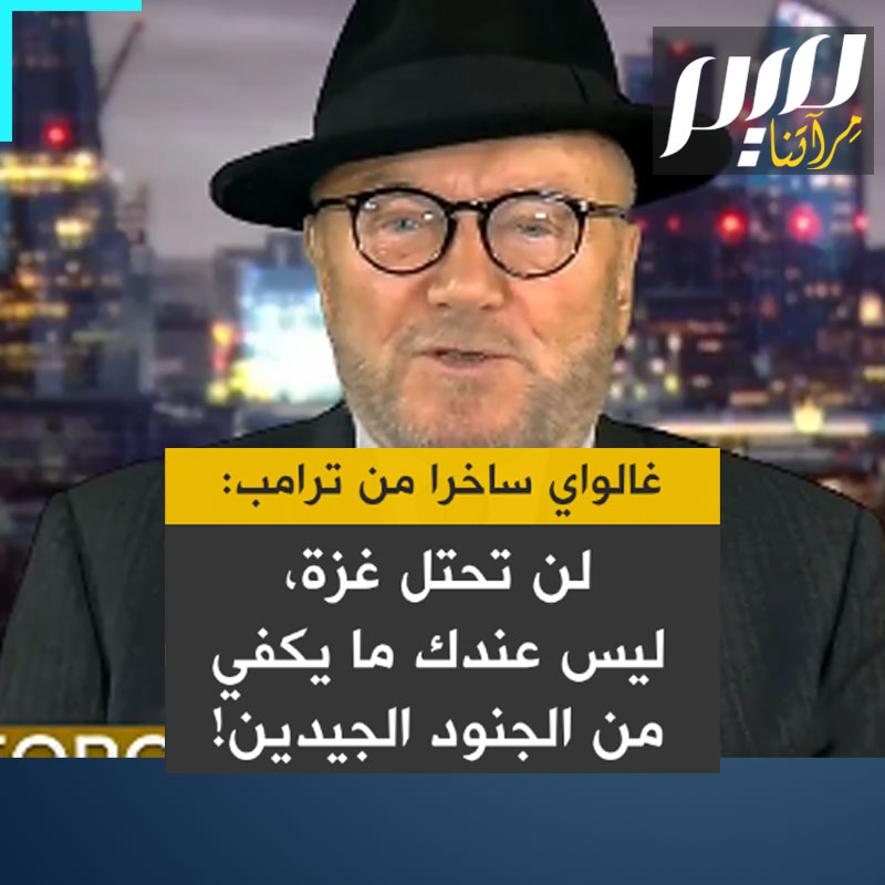السياسي البريطاني جورج غالاوي يسخر من مخطط ترامب: "ليس لديك ما يكفي من الجنود الجيدين. للسيطرة على غزة.. هذا جنون، يا ترامب. لن تشتري غزة. ولن تأخذها ولن تحتلها أبدا!"