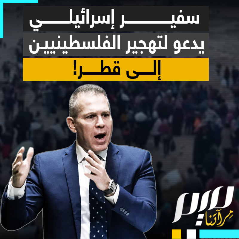 "بدلا من الأردن ومصر، يجب أن نأخذ كل الفلسطينيين إلى قطر".. وكأنها أرض جده، سفير إسرائيل السابق بالأمم المتحدة يقترح تهجير الفلسطينيين إلى قطر!