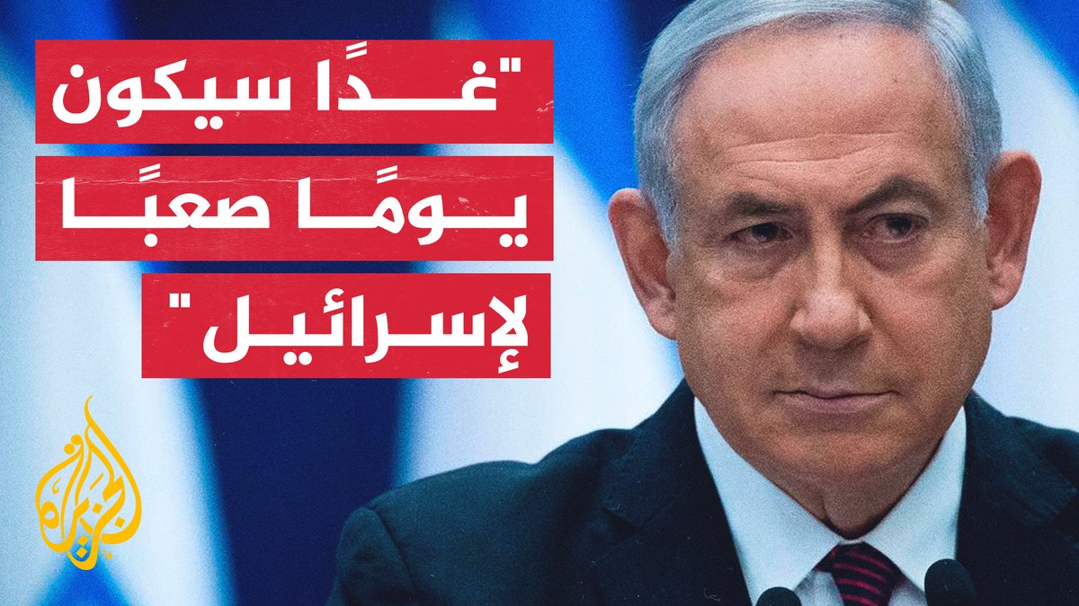 رئيس الوزراء الإسرائيلي بنيامين نتنياهو: غدًا سيكون يومًا صعبًا وحزينًا وصادمًا لإسرائيل
