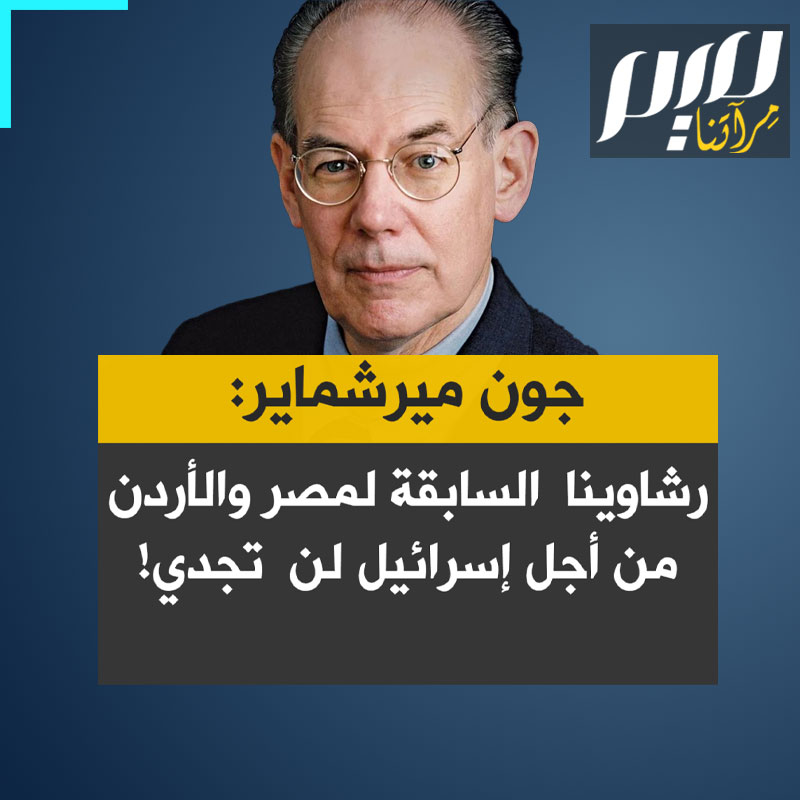 البروفيسور جون ميرشماير: “لقد رشونا مصر والأردن سابقا من أجل إسرائيل وترامب يدرك ذلك، لكن أيا منهما لا تريد جيبا من الفلسطينيين داخل حدودهما. خطة ترامب وحدت العرب وعزلتنا عالميا".