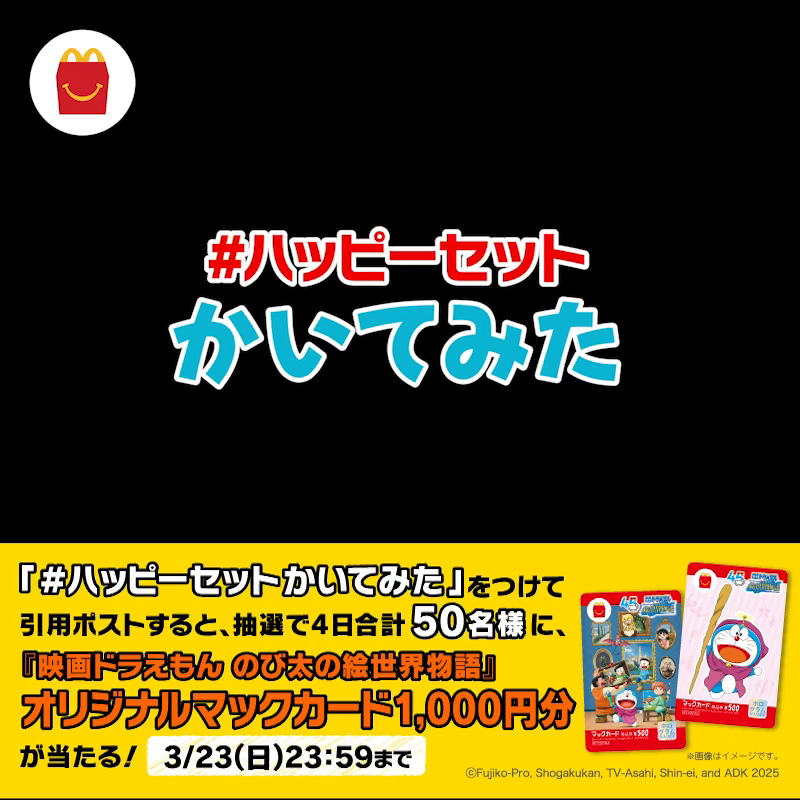 ハッピーセット®のドラえもんが2つ!?かと思ったら... #ハッピーセットかいてみた をつけて引用ポストすると、抽選で4日合計50名様に『映画ドラえもん のび太の絵世界物語』オリジナルマックカード1,000円分が当たる! キャンペーン詳細は動画をタップ! #映画ドラえもん #のび太の絵世界物語