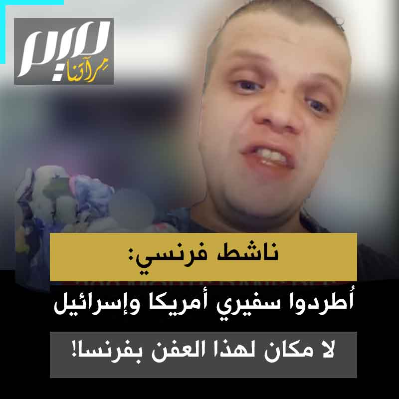 الناشط الفرنسي أويد بنيامين: "يجب استدعاء السفيرين الإسرائيلي والأمريكي من الحكومة الفرنسية وطردهما بسرعة من أرضنا لا مكان لهذا العفن في فرنسا".