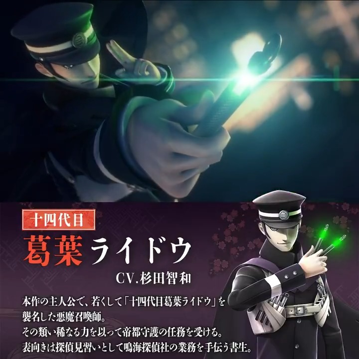 【#RAIDOU Remastered: 超力兵団奇譚 6/19発売】 葛󠄀葉ライドウ（CV.杉田智和） 本作の主人公。若くして「十四代目葛葉ライドウ」を襲名したデビルサマナーであり、その類い稀なる力を以って帝都守護の任務を受ける。 表向きは探偵見習いとして鳴海探偵社の業務を手伝う書生。 #ライドウ