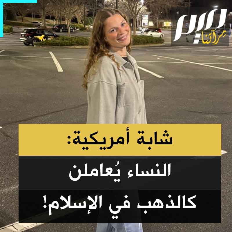 جيمي، مؤثرة أمريكية مسلمة: "النساء يُعامَلن كالذهب في الإسلام وهي حقيقة لم أكن أعلمها إلا بعد أن أصبحت مسلمة، هن يُعاملن كالأميرات!"