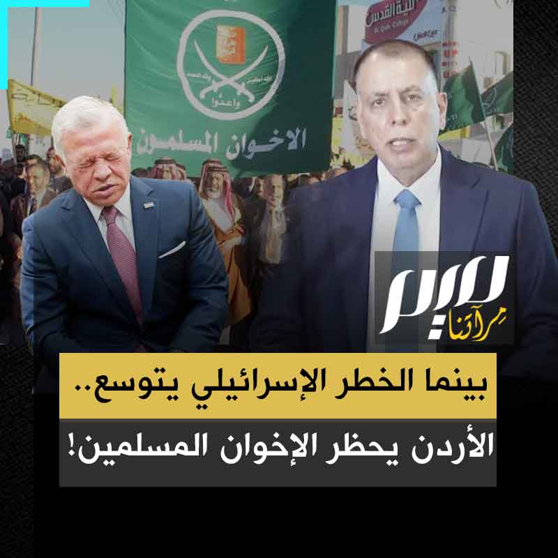 بذريعة تهديدها للأمن القومي.. الأردن يرضخ للضغط الإسرائيلي والأمريكي والخليجي، ويعلن حظر جماعة الإخوان المسلمين!
