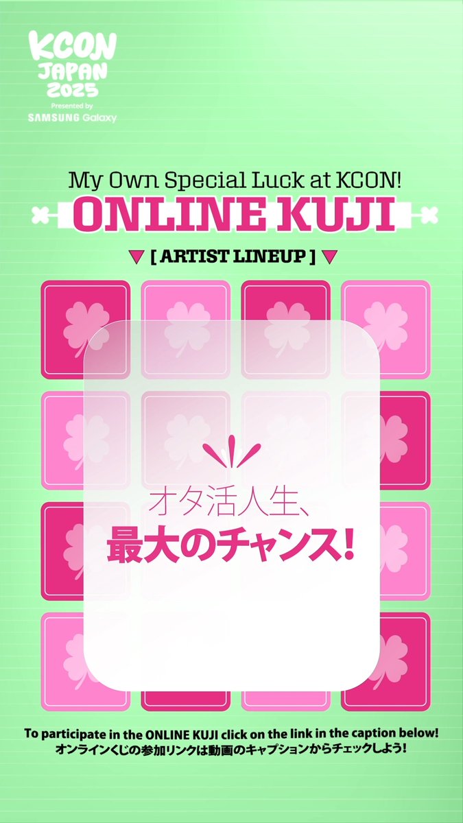 [#KCONJAPAN2025] ONLINE KUJI ARTIST LINEUP KCONで出会える、あなただけの特別なラッキー ONLINE KUJI 🍀 👉この機会を逃す手はない！ - 𝑇𝑜𝑜 𝑐𝑢𝑡𝑒 𝑡𝑜 𝑝𝑎𝑠𝑠 𝑢𝑝! KCON OFFICIAL MD 🛍️ - 一般発売 🎟 🔗 TICKET INFO - 推しに会うための最速ルート KCON FAST PASS 🎫 - ✅ KCONに関するより多くの情報は Mnet Plus App / - KCON JAPAN 2025 MAY 9-11 Makuhari Messe Let's #KCON