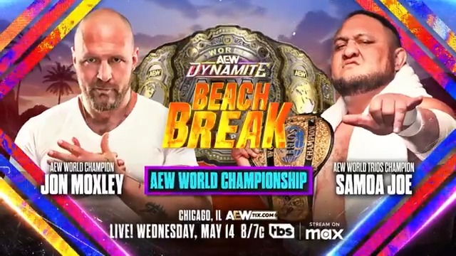 Wed, 5/14 #AEWDynamite Beach Break returns to Chicago LIVE, 8/7c on TBS + MAX AEW World Championship Steel Cage Match Jon Moxley vs Samoa Joe Jon Moxley will defend the AEW World Title against Samoa Joe INSIDE A STEEL CAGE at AEW Beach Break Dynamite in Chicago, Wed, 5/14!