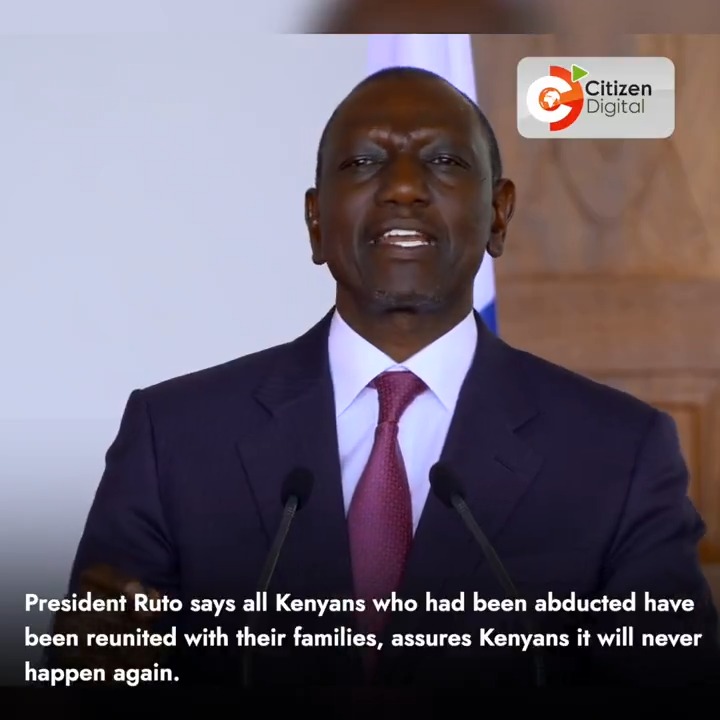 President Ruto says all Kenyans who had been abducted have been reunited with their families, assures Kenyans it will never happen again