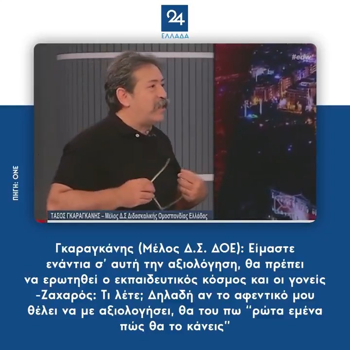 Γκαραγκάνης (Μέλος Δ.Σ. ΔΟΕ): Είμαστε ενάντια σ’ αυτή την αξιολόγηση, θα πρέπει να ερωτηθεί ο εκπαιδευτικός κόσμος και οι γονείς -Ζαχαρός: Τι λέτε; Δηλαδή αν το αφεντικό μου θέλει να με αξιολογήσει, θα του πω “ρώτα εμένα πώς θα το κάνεις”