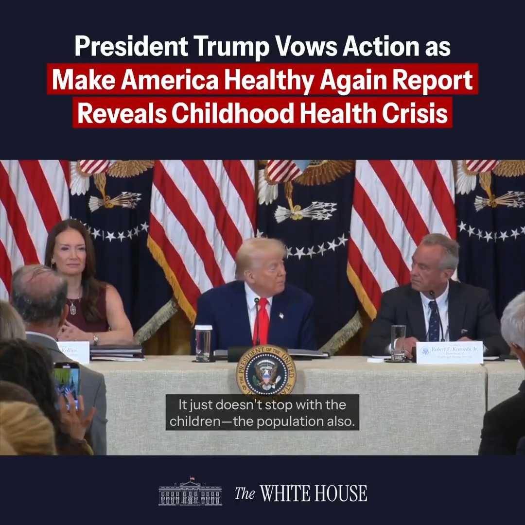 “I created the Presidential Commission to Make America Healthy Again, and today, the Commission officially delivers its first report on childhood health…. Something's wrong, and we will not stop until we defeat the chronic disease epidemic in America.” –President Donald J. Trump