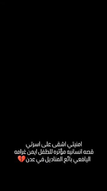 مناشدة إنسانية لأهل يافع الكرام نناشد مشائخ وقبائل يافع وكل الأوفياء بالوقوف مع الطفل أيمن نزار ناصر علي غرامة اليافعي في عدن، يتيم الأب، اضطر لترك الدراسة وبيع المناديل ليعيل أمه وإخوته الصغار. أيمن بحاجة لدعمكم ليوفر حياة كريمة لأسرته ويعود لمقاعد التعليم. #ساعدو_الطفل_ايمن