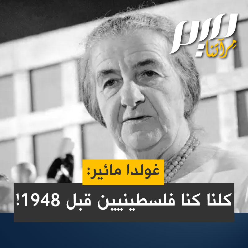 في اعتراف نادر، غولدا مائير، رئيسة وزراء دولة الاحتلال بين 1969 و1974: "كل من يجلس هنا وكان في أرض إسرائيل، (فلسطين) قبل النكبة، نحن جميعًا فلسطينيون. لدي جواز السفر القديم من عام 1921 حتى 1948 كنت فلسطينية."