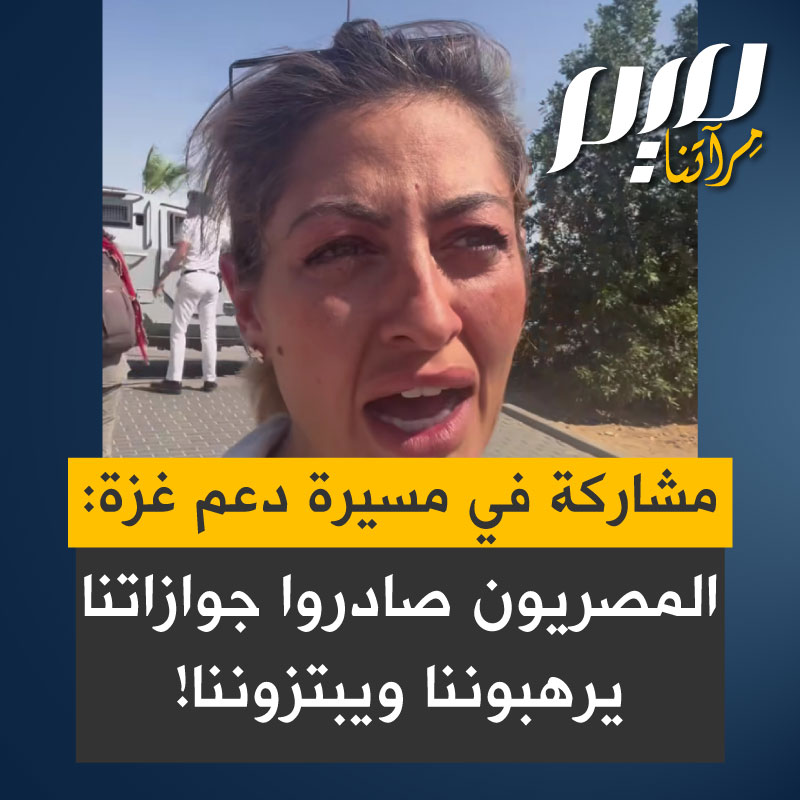 مشاركة في المسيرة الدولية لكسر الحصار عن غزة: "إنهم يأتون لترهيبنا وابتزازنا. قالوا لنا إنه إذا لم نصعد إلى الحافلات، فلن يعيدوا لنا جوازات سفرنا، جميعنا لدينا تأشيرات قانونية!"