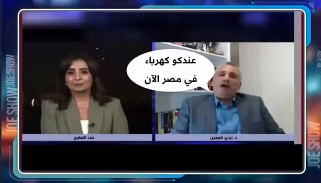 منذ الامس الأخوه المصريين يهللون لمحلله مصريه اسمها هند الضاوي لانها قالت ل إيدي كوهين انتو في اسرائيل نسوان واللي ربيتك نسوان (وهنا استخدمت نسوان كنوع من الشتيمه ) بالصدفه وجدت فيديو سابق لكوهين مسخرها فيه ، وحتى المصري القطري الشهير ب (جو شو )مسخرها بزياده بسبب الفيديو. هي دي اللي بتمثل مصر 7000 سنه حضاره؟ فعلا خساره يا مصر