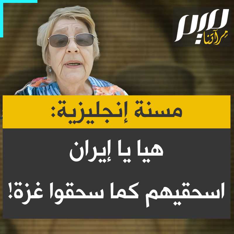 مسنة إنجليزية: "نحن معكِ يا إيران، أكملي المهمة! وإذا كنتِ بحاجة إلى مال لشراء صواريخ، فلديّ بعض المدخرات لأرسلها لتلقينكِ درسًا إن لزم الأمر. اسحقيهم كما سحقوا غزة!"