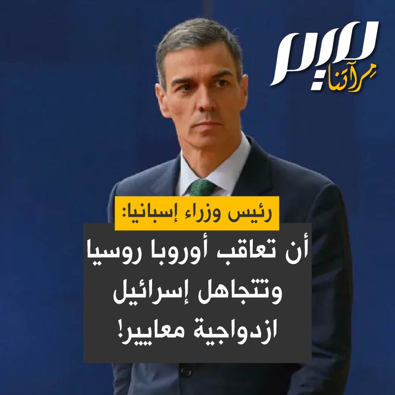 رئيس الوزراء الإسباني بيدرو سانشيز: " من العبث أن نفرض 18 حزمة من العقوبات على روسيا بسبب عدوانها على أوكرانيا، وأوروبا، ضمن ازدواجية المعايير، تعجز عن تعليق اتفاقية شراكة في ظل الانتهاك الصارخ للمادة الثانية المتعلقة باحترام الحقوق من طرف إسرائيل."