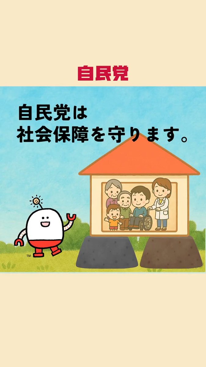 自民党は年金・医療・福祉・ 介護・子育て支援を守ります！ ￣V￣￣￣￣￣￣￣￣￣￣￣￣ 自民党は、社会保障を守ります。 すべての世代が安心して暮らせる社会をつくるために、 年金・医療・介護・子育て支援をしっかり支える、財源の“二本柱”を紹介します。