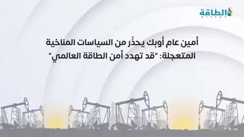 أمين عام أوبك يحذّر من السياسات المناخية المتعجلة: "قد تهدد أمن الطاقة العالمي" #أوبك #الطاقة