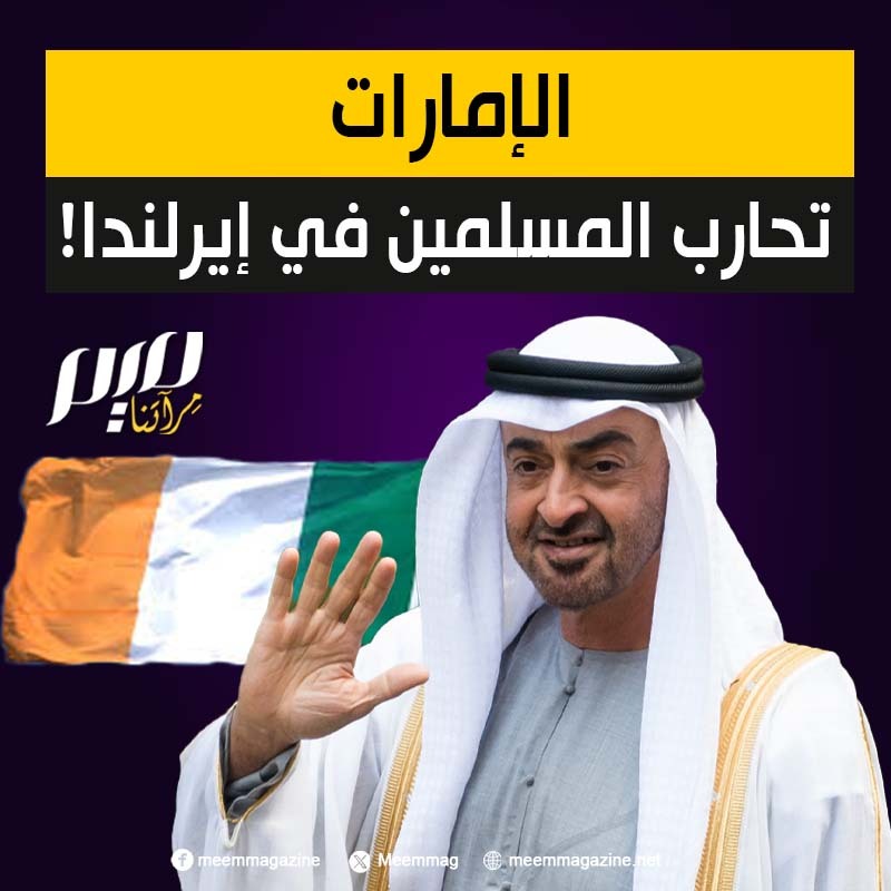 تسخر أموالها ضدهم.. الإمارات تواصل حـ ـربهـ ـا على المسلمين في الغرب عبر حملة تحريـ ـض وصلت إلى إيرلندا!