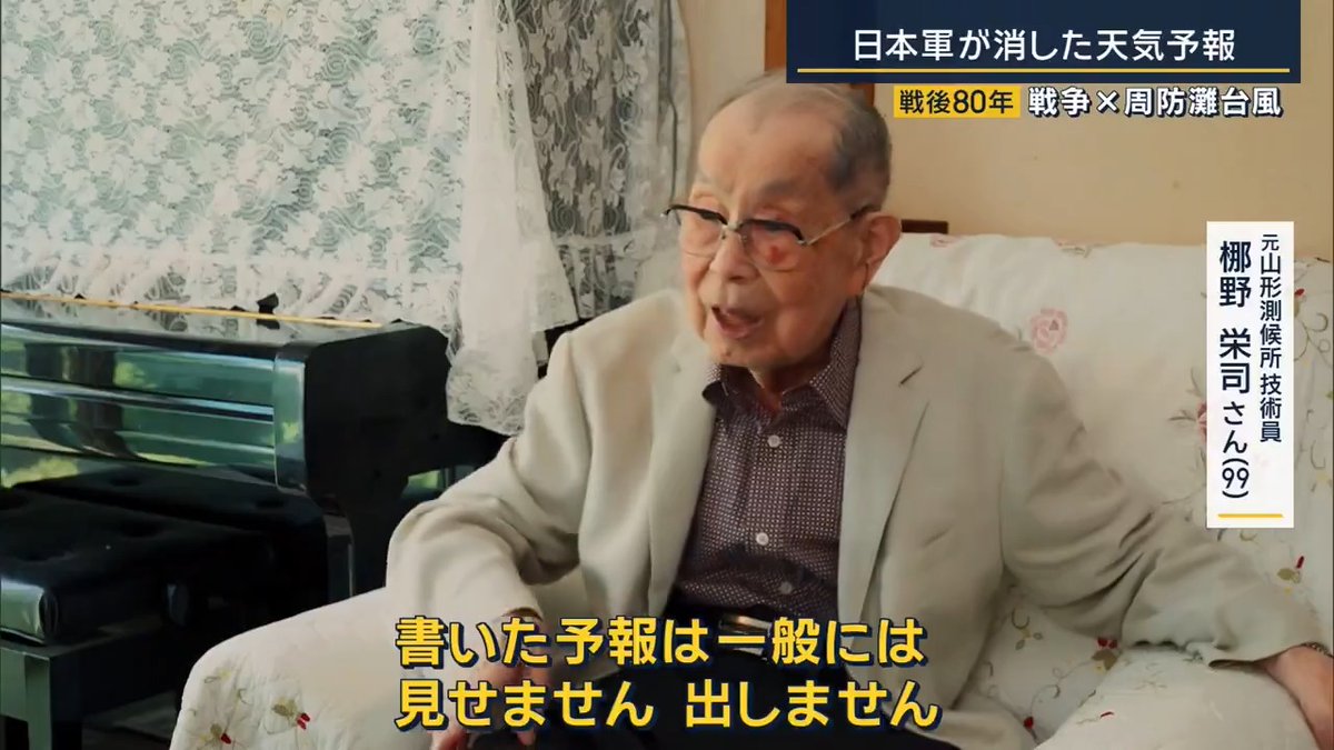 【戦後80年】日本軍が消した天気予報 | 戦時中の日本を襲った“最悪の台風”『周防灘台風』。死者・行方不明者は1158人に上る。被害が広がった理由は、天気予報が日本軍に禁じられたため ▼1888年 天気予報が新聞に掲載されるように しかし、太平洋戦争勃発と同時に天気予報は消されてしまった 元山形側候所技術員 梛野栄司さん(99歳) 「気象っていうのは大事な人間の命を守るものである。予報イコール人間の命」 梛野さんたちは戦時中、軍から“ある命令”を受ける 「書いた予報は一般には見せません。出しません。気象管制がしいていますから、一切見せません」 太平洋戦争の開戦と同時に日本軍は「気象報道管制」を出し、天気や風向きなどを伝える天気予報は『敵に有利な情報を与えることになる』としてすべて軍事機密に ▼1942年『周防灘台風』が九州を直撃 いまでいう「猛烈な勢力」に匹敵するほど発達した台風で、勢力をほとんど落とすことなく列島を襲う 軍が情報を隠した結果、多くの住民が台風の情報を知らされず、避難が間に合わなかった 周防灘台風を経験した 大亀恆芳さん(91歳) 「厚南地区全体で300人以上の人が亡くなっている。 情報があったらみんな生きているのではないか。 正確な情報が広がっていたら」 台風は真夜中に接近し高潮が発生。山口県だけで700人以上の犠牲者が出た 周防灘台風を経験した 大亀恆芳さん(91歳) 「『堤防が切れた』と伝令がきたので、家族で水が来る前に家を出た。戸板のようなものに乗って流されていく人が見えた。一生懸命『助けてくれ』というのですが誰も助けに行けなかった」 ▼当時気象庁は、この台風で甚大な被害が出ることを予想していた →周防灘台風が接近しても日本軍が発表を禁じていたため情報は届かず 6月に101歳で亡くなった増田善信さん。戦前から気象庁に勤め、終生“後悔の念”を忘れずにいた 気象学者 増田善信さん(当時97歳) 「測候所に大きな台風が来るから気をつけろと、警報、特報を出している。それくらい大事なことを決めていながら一般市民には一切伝わらない。非人道的だとということが言える」 「天気予報は無くなってもだめだけど、あってもできるだけ正確に皆さんに予報を伝えていく。まさに天気予報は平和のシンボルです。皆さん、何としても平和のシンボル、天気予報を守る世の中を作っていただきたい」