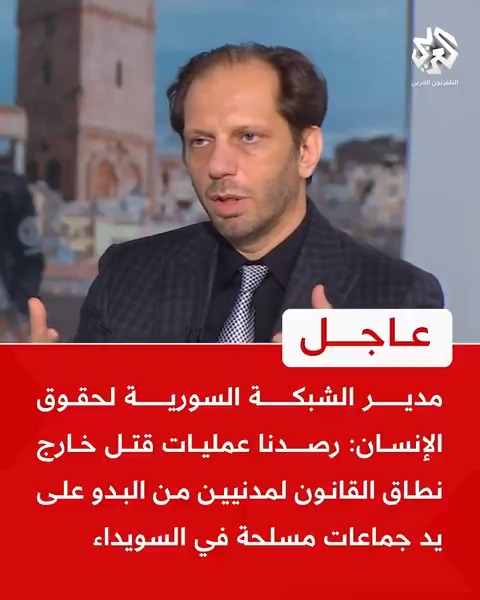 مدير الشبكة السورية لحقوق الإنسان: رصدنا عمليات قتل خارج نطاق القانون لمدنيين من البدو على يد جماعات مسلحة في السويداء