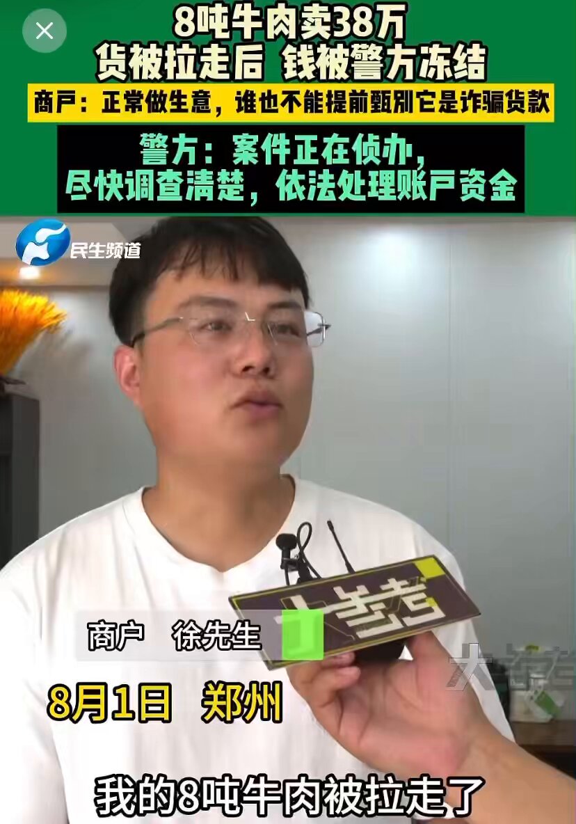中共警方的新收割方式出炉，用诈骗犯的账户买企业或个人的商品，买完之后冻结商户或个人的账户，没收资金！ 2025年8月1日，8吨牛肉卖38万，徐先生收到货款后牛肉被拉走，结果几个小时后钱被安阳警方冻结；徐先生：提交交易证明后，目前其它账户都解冻了，但38万仍被冻结中，对生意影响非常大；警方：会尽快调查清楚，依法处理账户资金。
