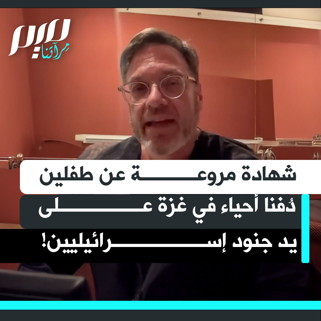 الجراح الأمريكي العائد من غزة مارك بيرلموتر ينقل شهادة مروعة عن دفن طفلين وهما على قيد الحياة: "اختنقت صرخاتهما بالتراب الذي يهال عليهما أثناء دفنهما أحياء.. وعند انتشال الجثث، تم العثور على القميصين الأحمر والأخضر لهذين الطفلين، وكانت أيديهما مقيدة خلف ظهريهما."
