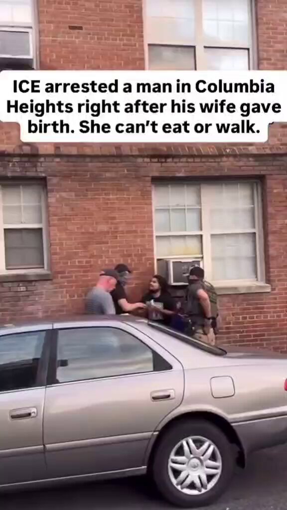 ICE arrest man legally in U.S.—his wife just gave birth and can't walk or eat without help. Agents took him an hour away to detention center—to "prove" his legal paperwork. Because of injury to hand during arrest—had to go to hospital after released—leaving his wife and newborn baby still home alone. The incident occurred outside his home on Lamont Street NW in Columbia Heights, Washington, D.C. #DemsUnited