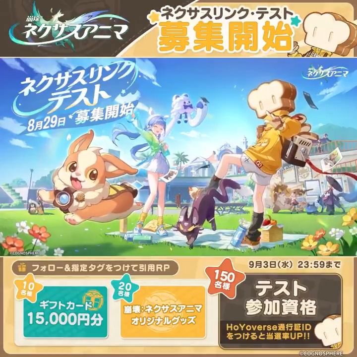 ネクサスリンクPV「君と一緒に」 君と出会いたい、どこかの町で。 HoYoverseが贈る崩壊シリーズ新作 #崩壊ネクサスアニマ 「ネクサスリンク・テスト」募集開始！ 👇テスト応募はこちら👇 ※公式サイトの「テストに参加する」よりアンケートにご回答いただくと応募が完了します。 【ネクサスリンク・テスト募集開始記念キャンペーン】 参加方法： ①崩壊：ネクサスアニマ をフォロー ②#崩壊ネクサスアニマ #ネクサスリンク・テスト募集開始 をつけて本投稿を引用RP 賞品詳細： 🎁ギフトカード15,000円分（10名様） 🐾『崩壊：ネクサスアニマ』オリジナルグッズ（20名様） さらに、【HoYoverse通行証のID】を記入して引用RPするとテスト参加資格に当たる確率がアップ！ 🎮テスト参加資格（150名様）※必ずテスト参加募集アンケートにご回答ください 〆：2025/9/3