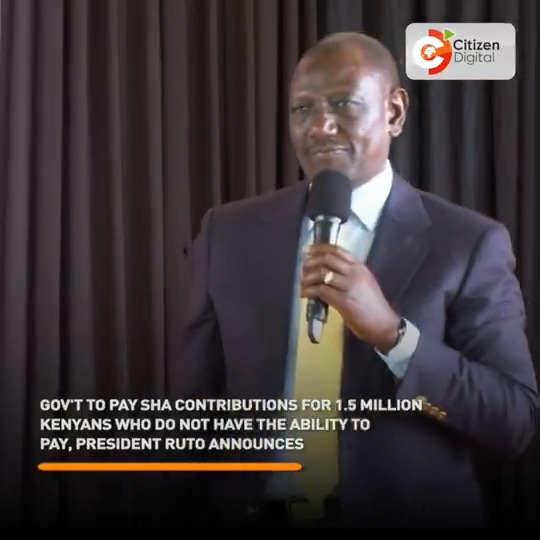 Gov't to pay SHA contributions for 1.5 million Kenyans who do not have the ability to pay, President Ruto announces