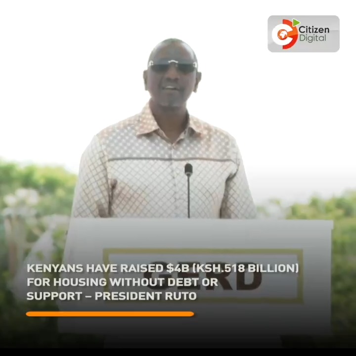 Kenyans have raised $4B (Ksh. 518 billion) for housing without debt or support – President Ruto